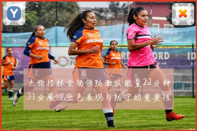 杰伦格林全场领防激发能量22分钟31分展现出色表现与防守的重要性