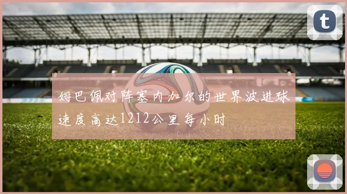 姆巴佩对阵塞内加尔的世界波进球速度高达1212公里每小时