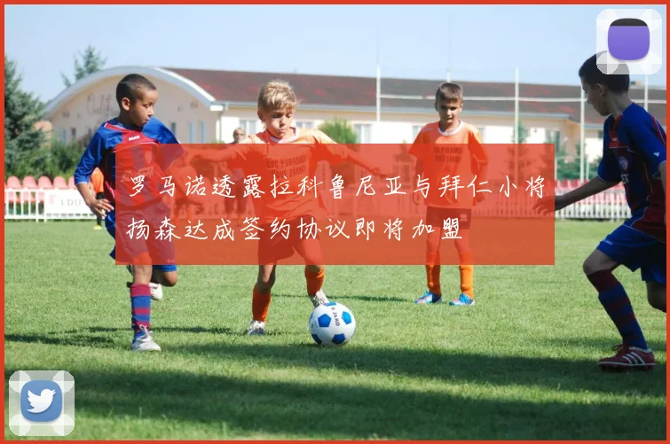 罗马诺透露拉科鲁尼亚与拜仁小将扬森达成签约协议即将加盟