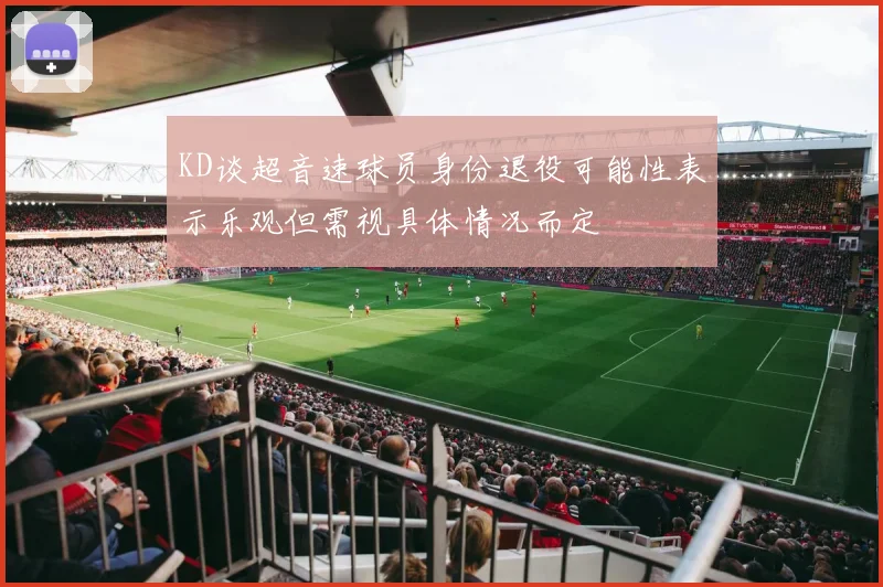 KD谈超音速球员身份退役可能性表示乐观但需视具体情况而定