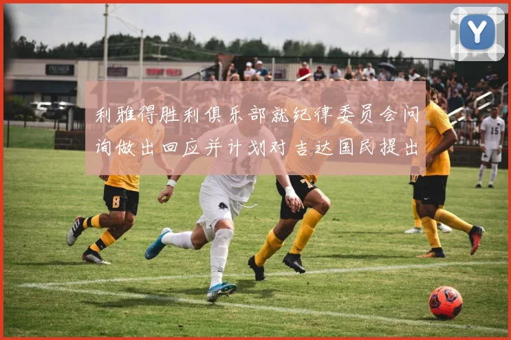 利雅得胜利俱乐部就纪律委员会问询做出回应并计划对吉达国民提出投诉