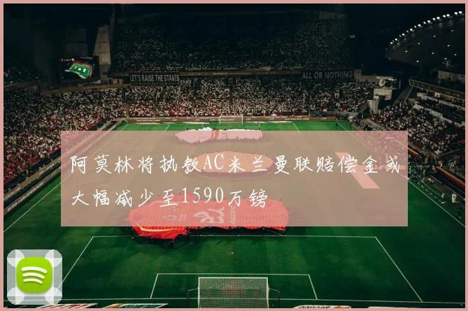 阿莫林将执教AC米兰曼联赔偿金或大幅减少至1590万镑