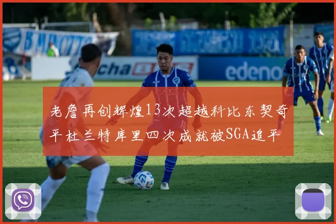 老詹再创辉煌13次超越科比东契奇平杜兰特库里四次成就被SGA追平